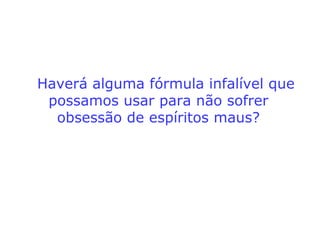 a) As causas morais
•Vícios mundanos, como o cigarro, a bebida
em excesso, o cultivo do orgulho, do ego-
ísmo, da maledicência, da violência, da
avareza, da sensualidade doentia e da lu-
xúria poderão ligar-nos a entidades espiri-
tuais infelizes que, mesmo desencarnadas,
não se desapegaram dos prazeres mate-
riais. Esses Espíritos ligam-se aos “vivos”
para satisfazerem seus desejos primitivos,
tratando as pessoas como se fossem a
extensão de seus interesses no plano ma-
terial.
==>
 