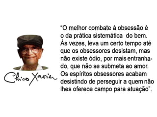 d) Causa anímica ou auto-obsessão
O auto-obsediado costuma fechar-se em
seus pensamentos negativos e não encontra
forças para sair dessa situação constrange-
dora. Esse posicionamento mental atrai Es-
píritos doentios que, sintonizados na mesma
faixa psíquica, agravam sua doença espiri-
tual.
(GEBM, A obsessão)
 