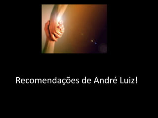 Recomendações de André Luiz!
 
