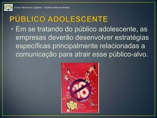 Curso Técnico em Logística - Ceciliano Abel de Almeida
• Em se tratando do público adolescente, as
empresas deverão desenvolver estratégias
específicas principalmente relacionadas a
comunicação para atrair esse público-alvo.
 