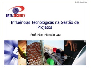 Influências Tecnológicas na Gestão de Projetos Prof. Msc. Marcelo Lau 