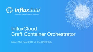 InfluxCloud
Craft Container Orchestrator
Milan 21st Sept 2017 at the CNCFItaly
 