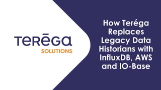 Journée IO-BASE
22/09/2022
How Teréga
Replaces
Legacy Data
Historians with
InfluxDB, AWS
and IO-Base
 