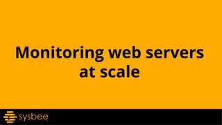Monitoring web servers
at scale
 