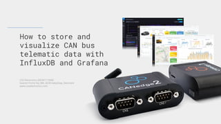 How to store and
visualize CAN bus
telematic data with
InfluxDB and Grafana
CSS Electronics (DK36711949)
Soeren Frichs Vej 38K, 8230 Aabyhoej, Denmark
www.csselectronics.com
 