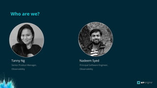 Who are we?
Tanny Ng
Senior Product Manager,
Observability
Nadeem Syed
Principal Software Engineer,
Observability
 