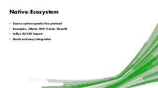 Native/Ecosystem
• Source system speaks line protocol
• Examples: JMeter, NiFi, Vector, FluentD
• Influx CLI CSV Import
• ...