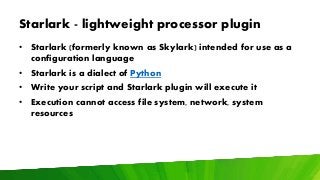 Starlark - lightweight processor plugin
• Starlark (formerly known as Skylark) intended for use as a
configuration languag...