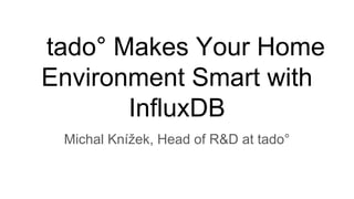 tado° Makes Your Home
Environment Smart with
InfluxDB
Michal Knížek, Head of R&D at tado°
 