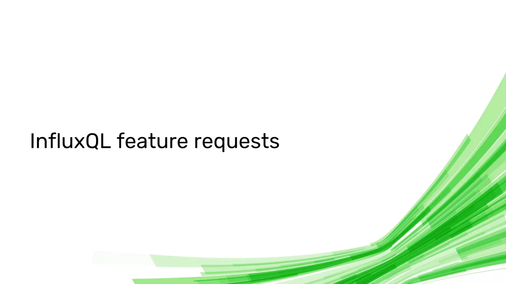 © 2020 InfluxData. All rights reserved. 12
InfluxQL feature requests
 