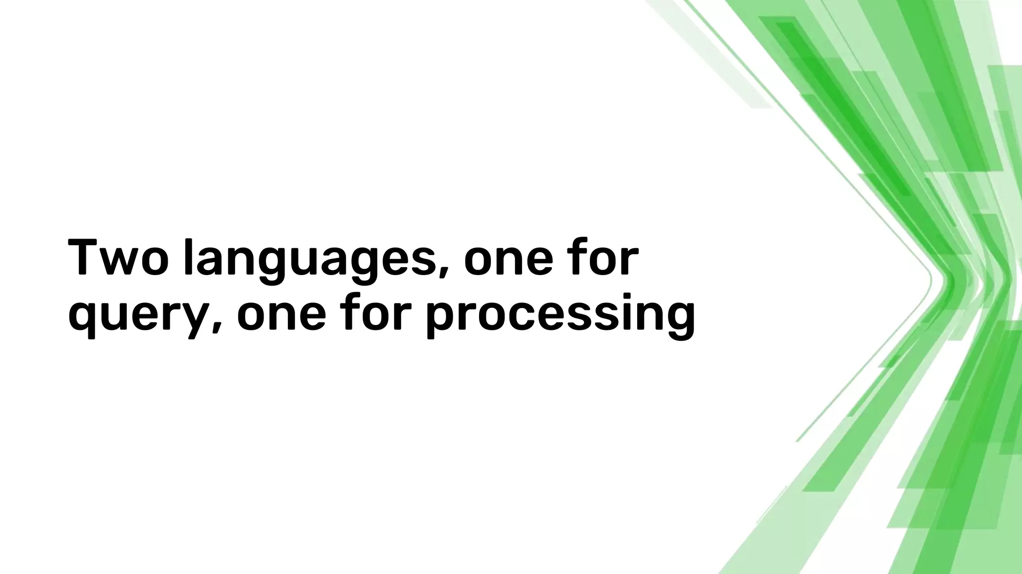 Two languages, one for
query, one for processing
 