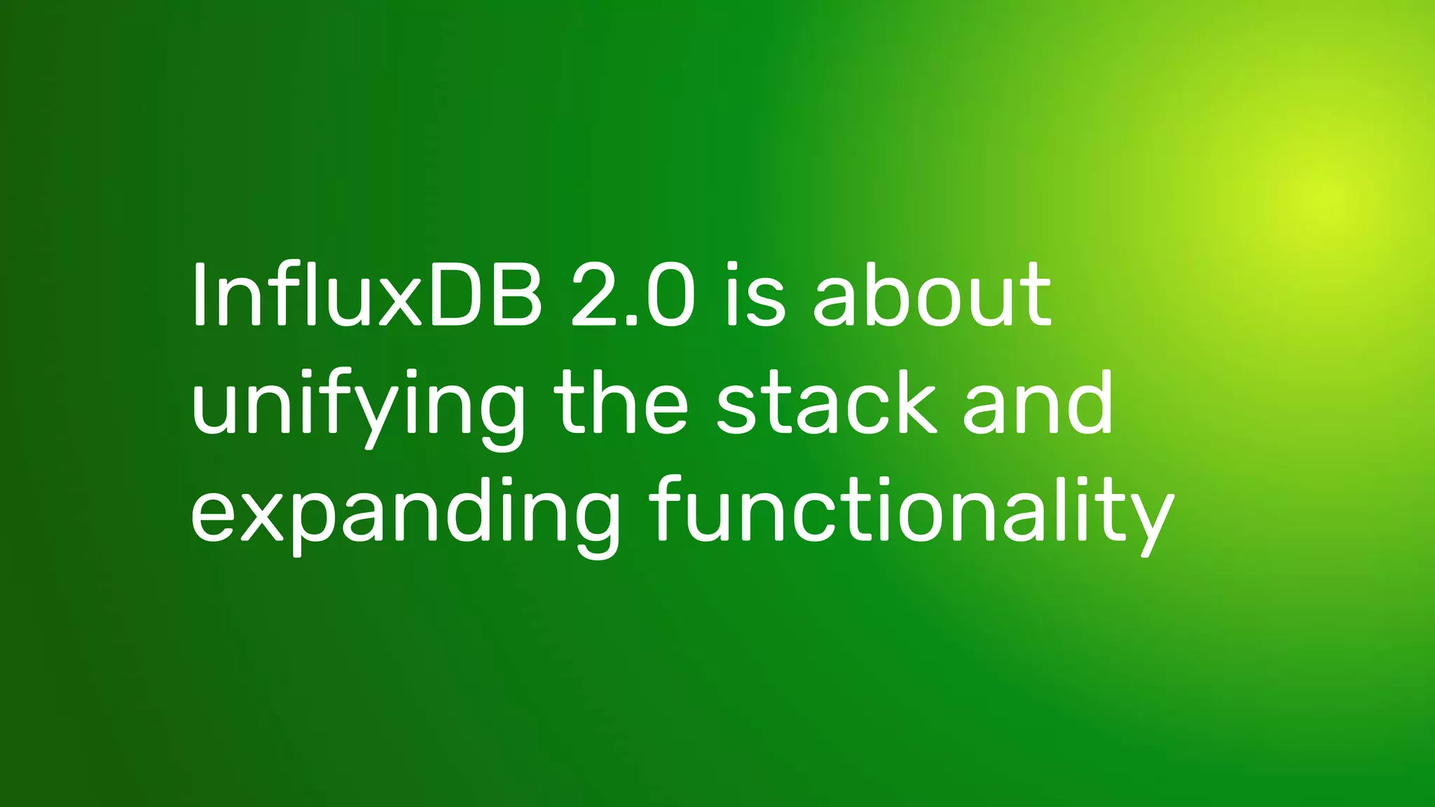 © 2020 InfluxData. All rights reserved. 21
InfluxDB 2.0 is about
unifying the stack and
expanding functionality
 