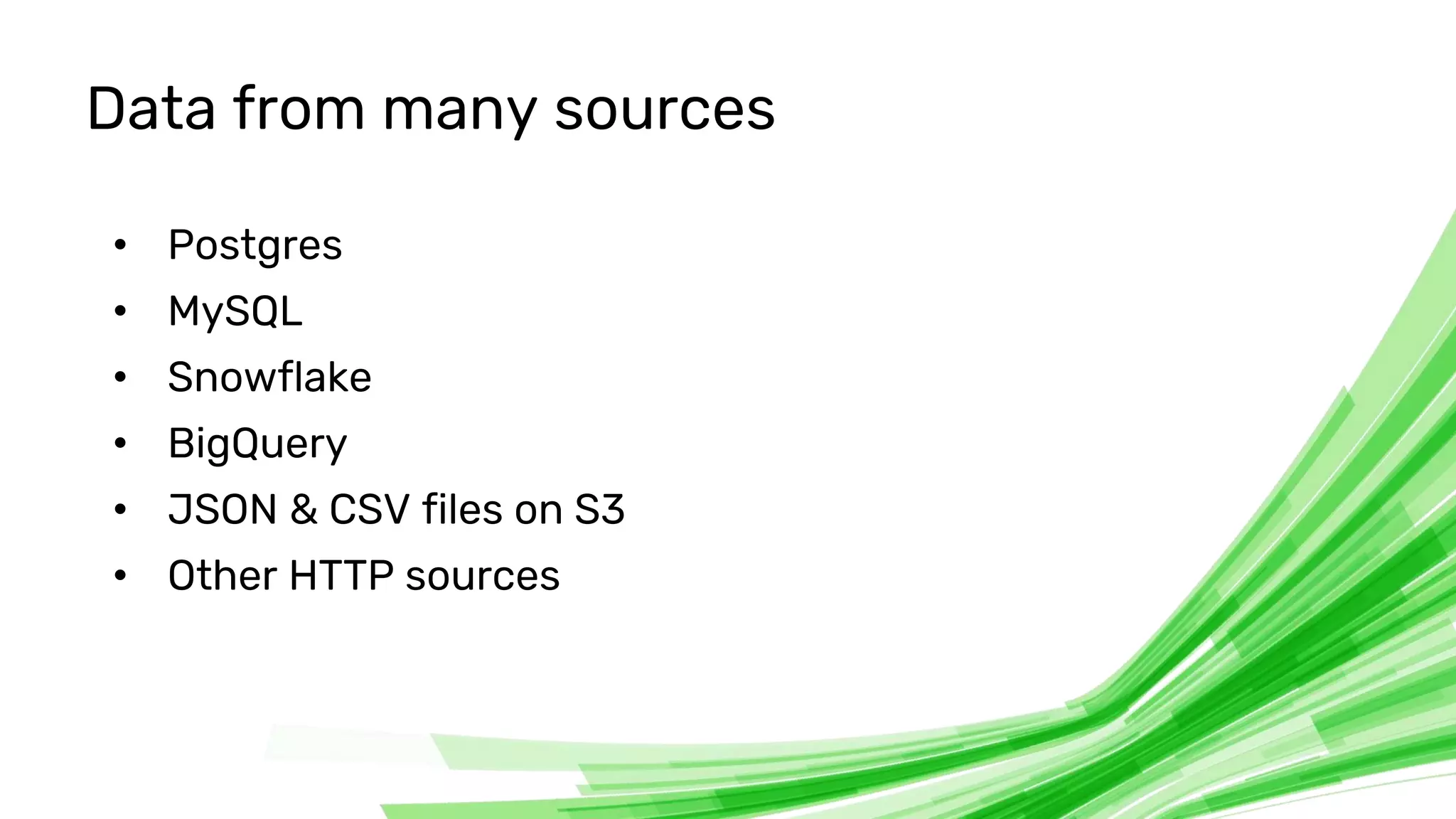© 2020 InfluxData. All rights reserved. 24
Data from many sources
• Postgres
• MySQL
• Snowflake
• BigQuery
• JSON & CSV files on S3
• Other HTTP sources
 