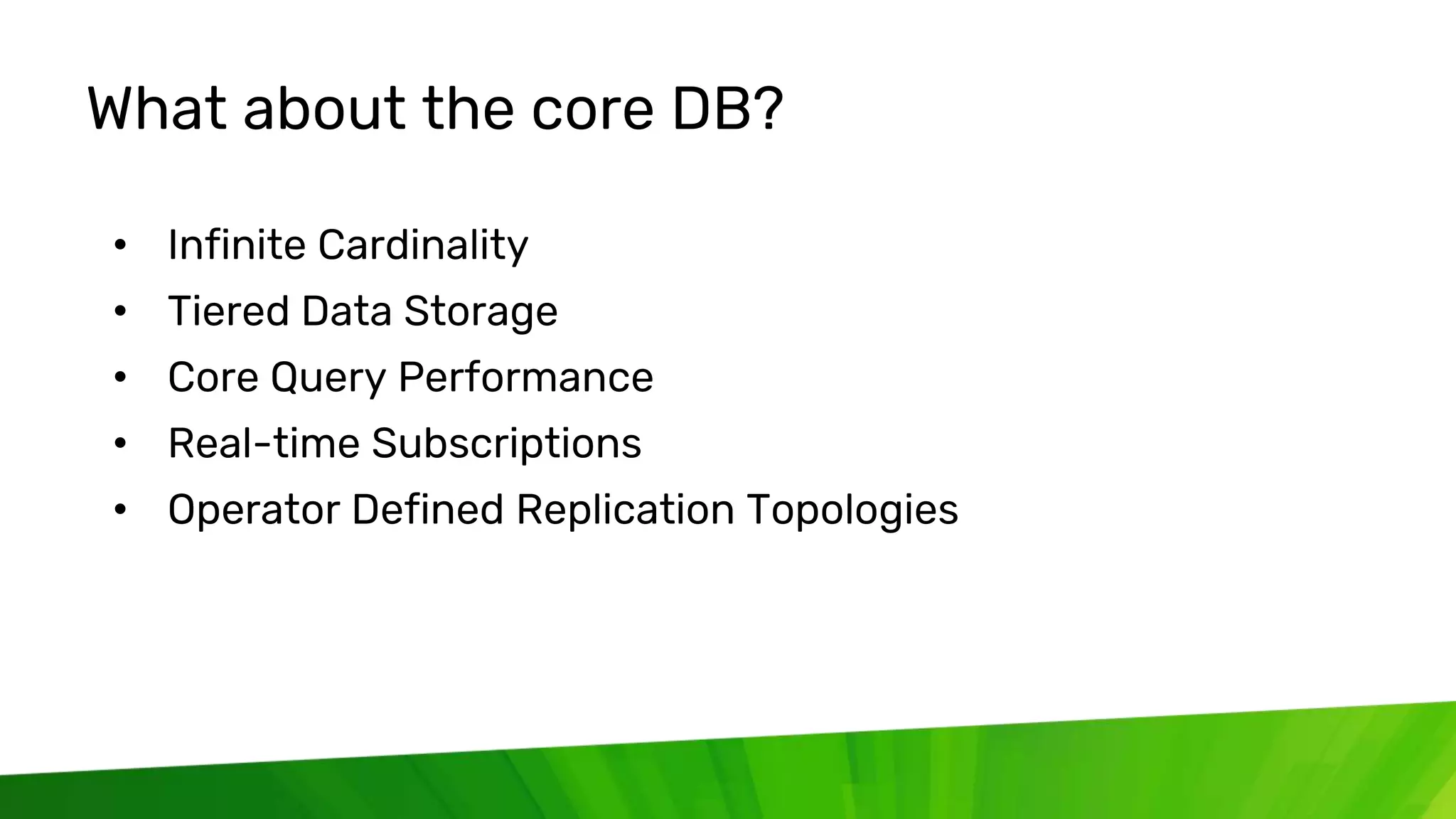 © 2020 InfluxData. All rights reserved. 56
What about the core DB?
• Infinite Cardinality
• Tiered Data Storage
• Core Query Performance
• Real-time Subscriptions
• Operator Defined Replication Topologies
 