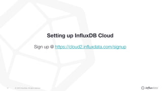 © 2020 InfluxData. All rights reserved.12
Setting up InfluxDB Cloud
Sign up @ https://cloud2.influxdata.com/signup
 