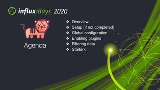 © 2020 InfluxData. All rights reserved.2 © 2020 InfluxData. All rights reserved.2
❖ Overview
❖ Setup (if not completed)
❖ Global configuration
❖ Enabling plugins
❖ Filtering data
❖ Starlark
Agenda
 