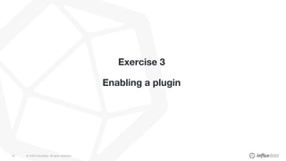 © 2020 InfluxData. All rights reserved.45
Exercise 3
Enabling a plugin
 