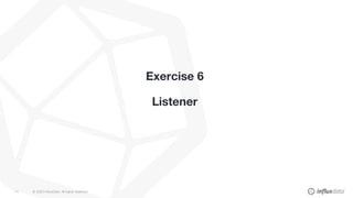 © 2020 InfluxData. All rights reserved.74
Exercise 6
Listener
 