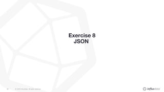 © 2020 InfluxData. All rights reserved.86
Exercise 8
JSON
 