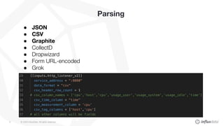 © 2020 InfluxData. All rights reserved.9
Parsing
● JSON
● CSV
● Graphite
● CollectD
● Dropwizard
● Form URL-encoded
● Grok
 