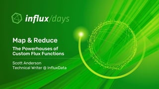 Scott Anderson
Technical Writer @ InfluxData
Map & Reduce
The Powerhouses of
Custom Flux Functions
 