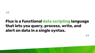 © 2020 InfluxData. All rights reserved. 5
“
Flux is a functional data scripting language
that lets you query, process, wri...