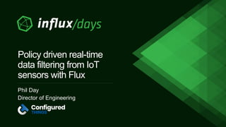 Phil Day
Director of Engineering
Policy driven real-time
data filtering from IoT
sensors with Flux
 