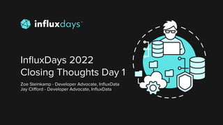 InﬂuxDays 2022
Closing Thoughts Day 1
Zoe Steinkamp - Developer Advocate, InﬂuxData
Jay Cliﬀord - Developer Advocate, InﬂuxData
 