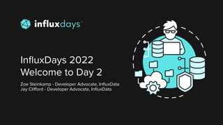InﬂuxDays 2022
Welcome to Day 2
Zoe Steinkamp - Developer Advocate, InﬂuxData
Jay Cliﬀord - Developer Advocate, InﬂuxData
 