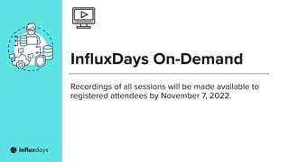 InﬂuxDays On-Demand
Recordings of all sessions will be made available to
registered attendees by November 7, 2022.
 