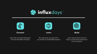 Connect Learn Build
Hear from and meet developers
from the InﬂuxDB Community
Be inspired by use cases from
our partners an...