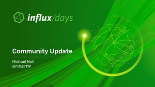 Michael Hall [InfluxData] | InfluxDB Community Update | InfluxDays Virtual Experience NA 2020