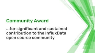 Community Award
...for significant and sustained
contribution to the InfluxData
open source community
 