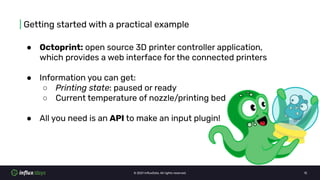 © 2021 InﬂuxData. All rights reserved. 12
| Getting started with a practical example
● Octoprint: open source 3D printer c...