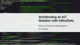 Architecting an IoT
Solution with InfluxData
David G. Simmons @davidgsIoT
2/14/2018
 