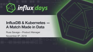 Russ Savage – Product Manager
November 8th, 2018
InfluxDB & Kubernetes —
A Match Made in Data
 