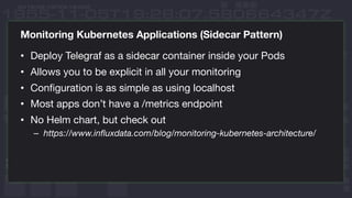 Monitoring Kubernetes Applications (Sidecar Pattern)
• Deploy Telegraf as a sidecar container inside your Pods
• Allows yo...