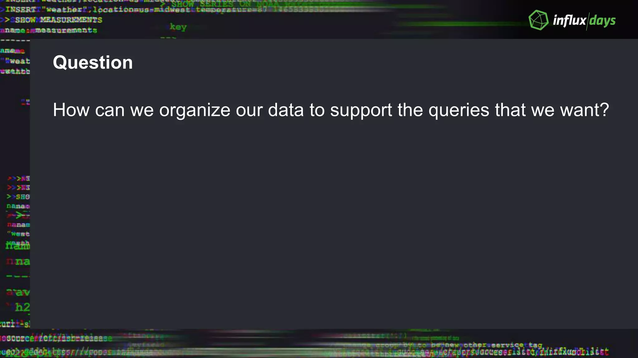 Question
How can we organize our data to support the queries that we want?
 