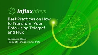 Samantha Wang
Product Manager, InfluxData
Best Practices on How
to Transform Your
Data Using Telegraf
and Flux
 