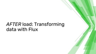 AFTER load: Transforming
data with Flux
 