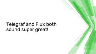 Telegraf and Flux both
sound super great!
 