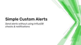 Simple Custom Alerts
Send alerts without using InfluxDB
checks & notifications
 