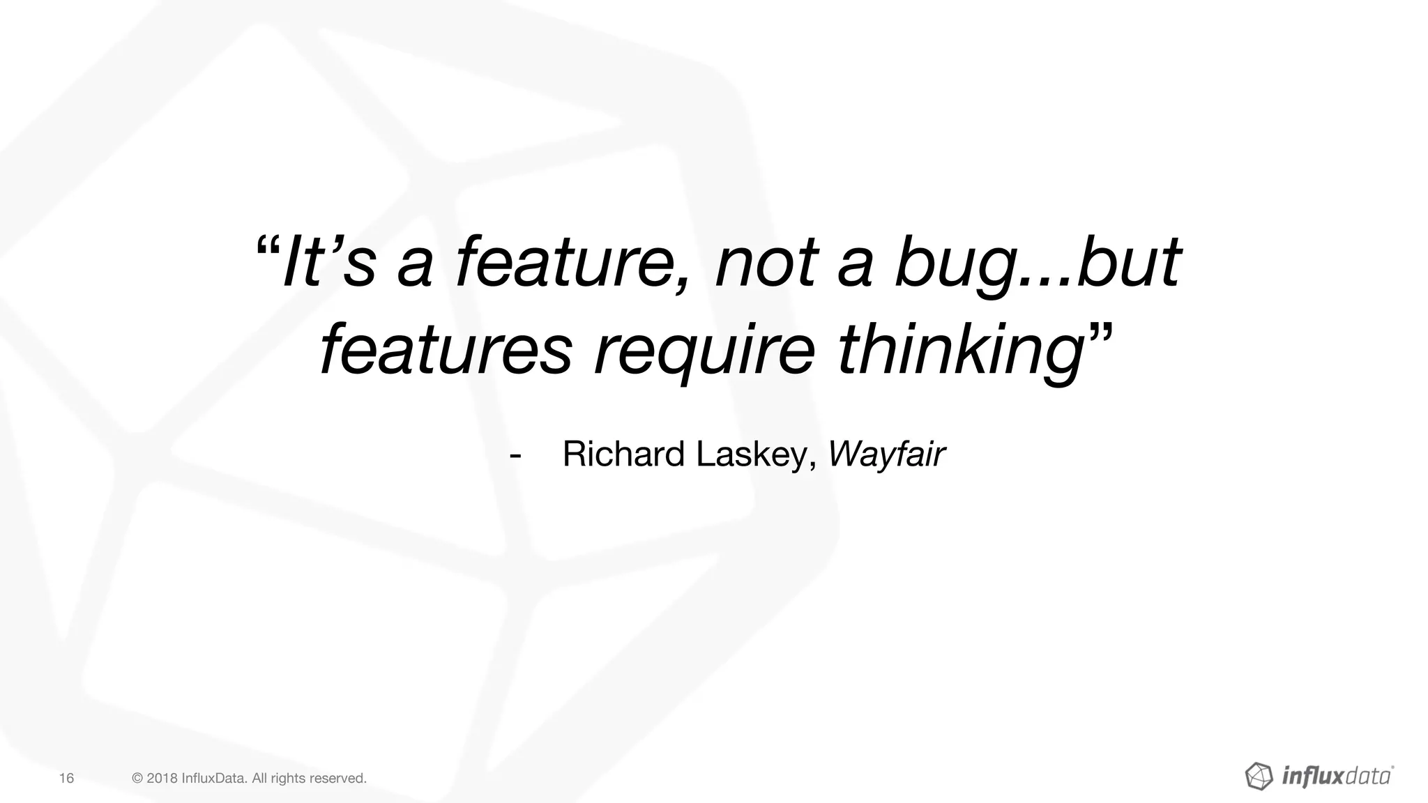 © 2018 InfluxData. All rights reserved.16
“It’s a feature, not a bug...but
features require thinking”
- Richard Laskey, Wayfair
 