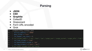 © 2017 InfluxData. All rights reserved.8
Parsing
● JSON
● CSV
● Graphite
● CollectD
● Dropwizard
● Form URL-encoded
● Grok
 