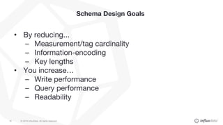© 2018 InfluxData. All rights reserved.16
Schema Design Goals
• By reducing...
– Measurement/tag cardinality
– Information...