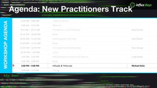 © 2017 InfluxData. All rights reserved.1
Agenda: New Practitioners Track
WORKSHOPAGENDA
8:30 AM – 9:00 AM Coffee & Pastries
9:00 AM – 9:15 AM Welcome
9:15 AM – 10:15 AM Introduction to the TICK Stack Katy Farmer
10:15 AM – 10:30 AM Break
10:30 AM – 11:30 AM Optimizing the TICK Stack Sam Dillard
11:30 AM – 11:45 AM Break
11:45 AM – 12:45 PM Chronograf and Dashboarding Russ Savage
12:45 PM – 1:45 PM Lunch
1:45 PM – 2:45 PM InfluxEnterprise Architectural Patterns Craig Hobbs
2:45 PM – 3:00 PM Break
3:00 PM – 4:00 PM InfluxQL & TICKscript Michael DeSa
4:00 PM – 4:15PM Closing
 