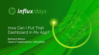 Barbara Nelson
Head of Applications, InfluxData
How Can I Put That
Dashboard in My App?
 