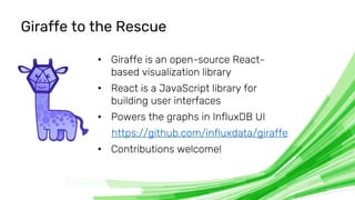 © 2020 InfluxData. All rights reserved. 18
Giraffe to the Rescue
• Giraffe is an open-source React-
based visualization li...