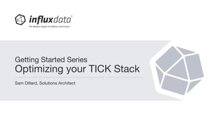 Sam Dillard, Solutions Architect
Getting Started Series
Optimizing your TICK Stack
 