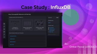 Case Study : InﬂuxDB
By:-
Omkar Powar (1853002)
 